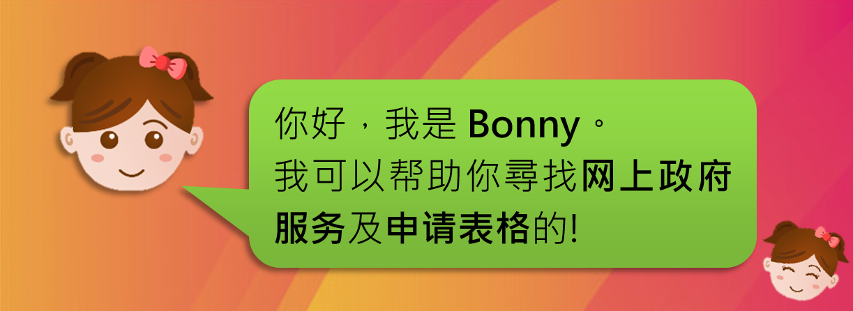 你好，我是Bonny。我可以帮助你尋找网上政府服务及申请表格的!